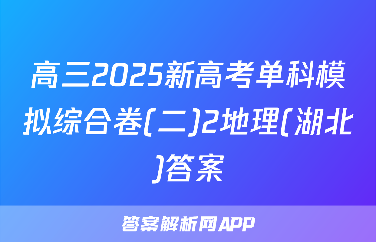 高三2025新高考单科模拟综合卷(二)2地理(湖北)答案