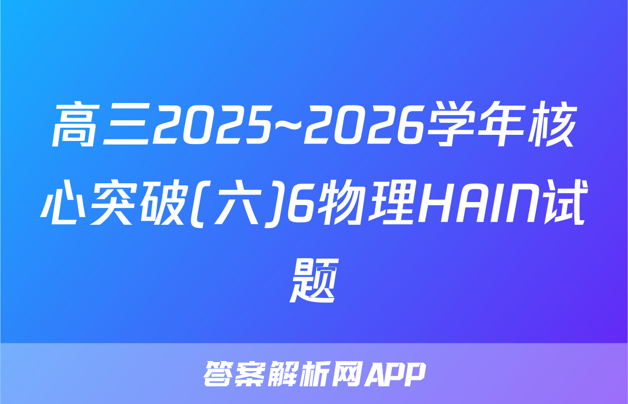 高三2025~2026学年核心突破(六)6物理HAIN试题