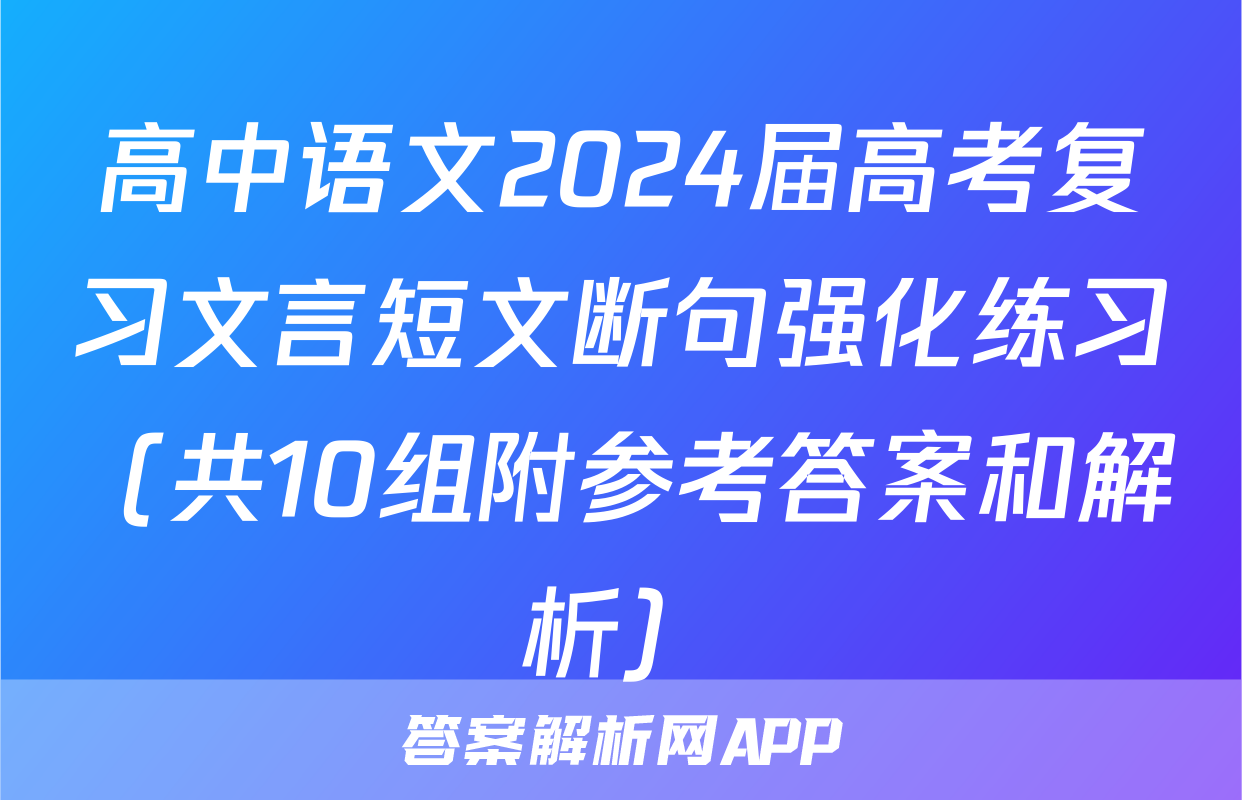高中语文2024届高考复习文言短文断句强化练习（共10组附参考答案和解析）