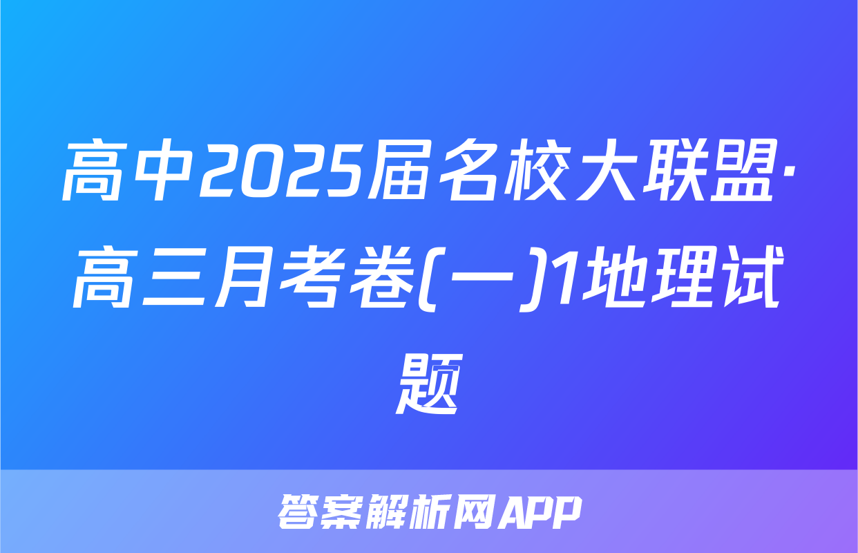 高中2025届名校大联盟·高三月考卷(一)1地理试题
