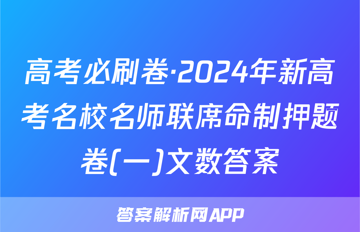 高考必刷卷·2024年新高考名校名师联席命制押题卷(一)文数答案