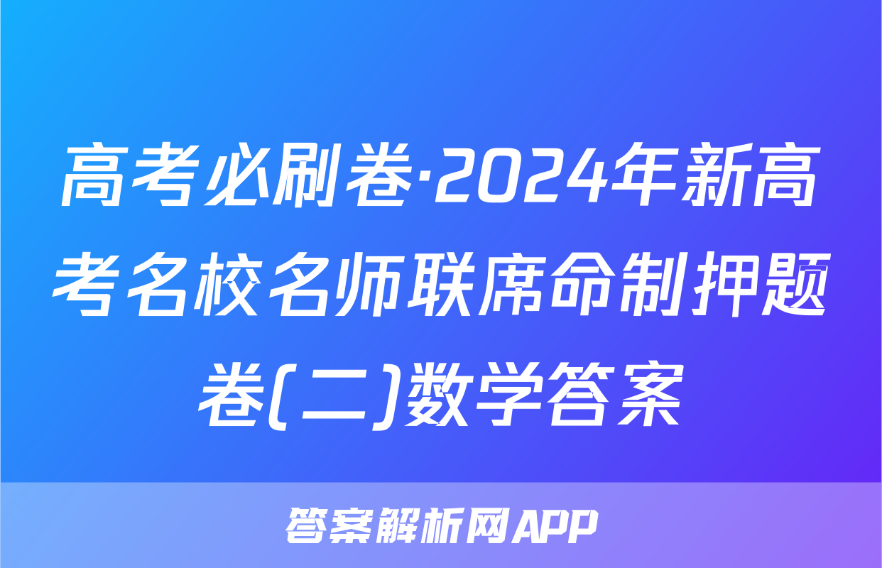 高考必刷卷·2024年新高考名校名师联席命制押题卷(二)数学答案