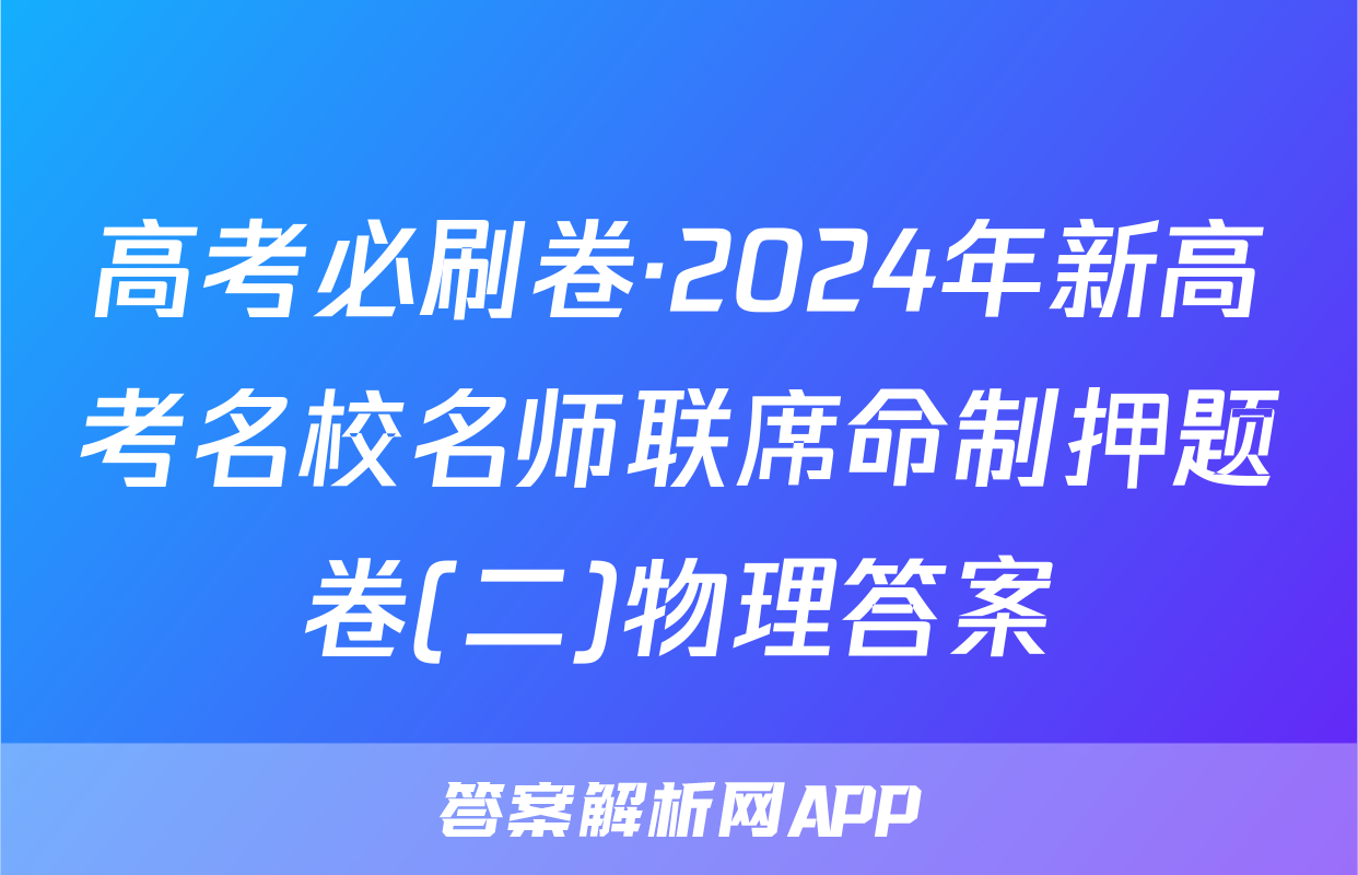 高考必刷卷·2024年新高考名校名师联席命制押题卷(二)物理答案