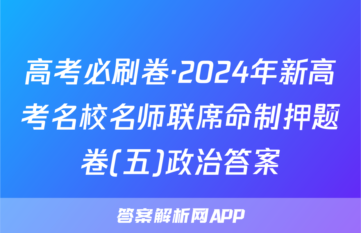 高考必刷卷·2024年新高考名校名师联席命制押题卷(五)政治答案