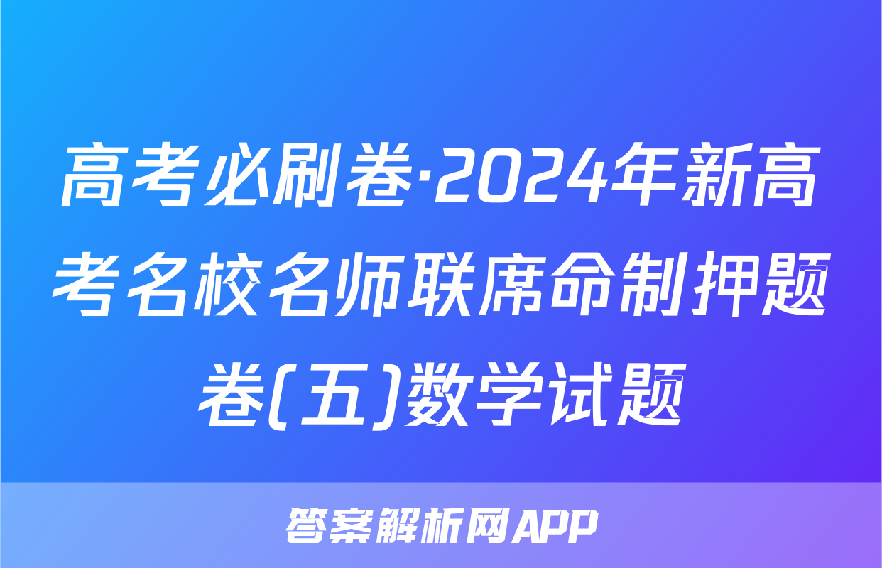 高考必刷卷·2024年新高考名校名师联席命制押题卷(五)数学试题