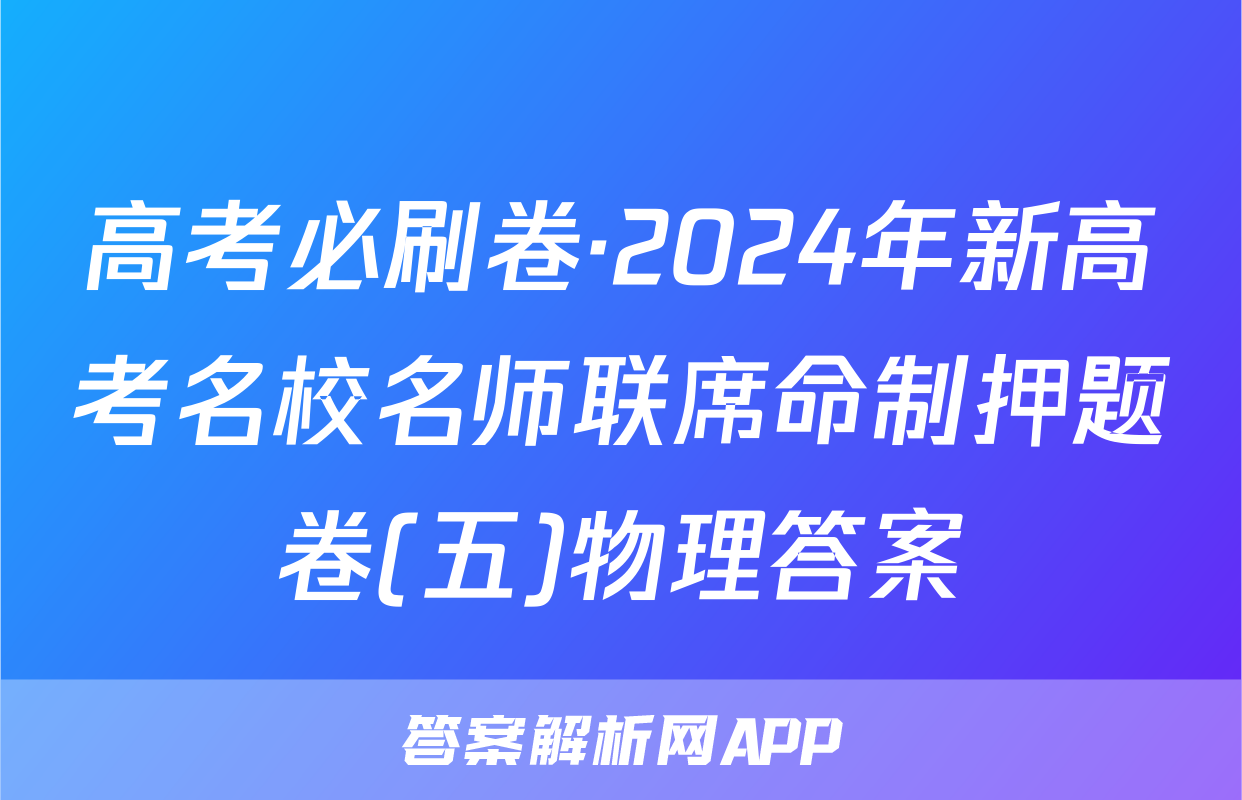 高考必刷卷·2024年新高考名校名师联席命制押题卷(五)物理答案