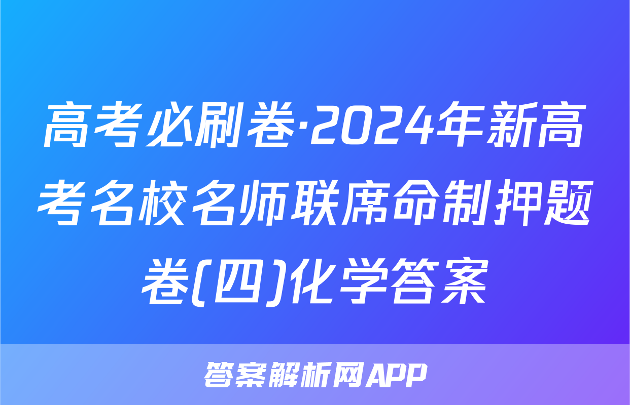 高考必刷卷·2024年新高考名校名师联席命制押题卷(四)化学答案