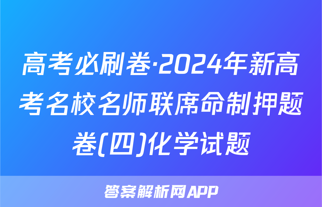 高考必刷卷·2024年新高考名校名师联席命制押题卷(四)化学试题
