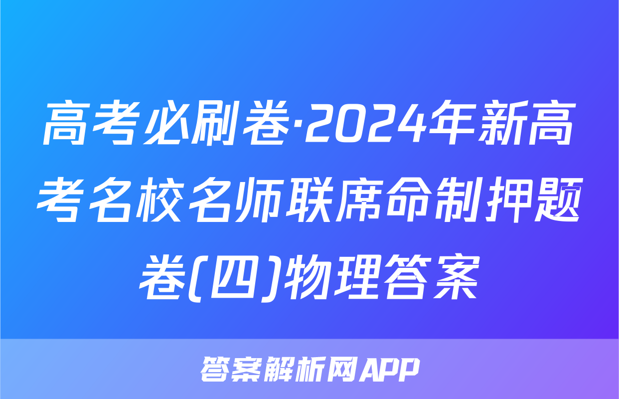 高考必刷卷·2024年新高考名校名师联席命制押题卷(四)物理答案