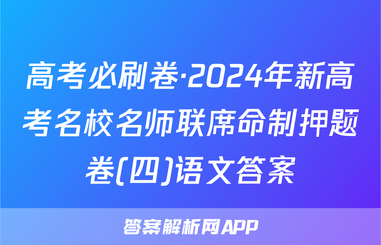 高考必刷卷·2024年新高考名校名师联席命制押题卷(四)语文答案