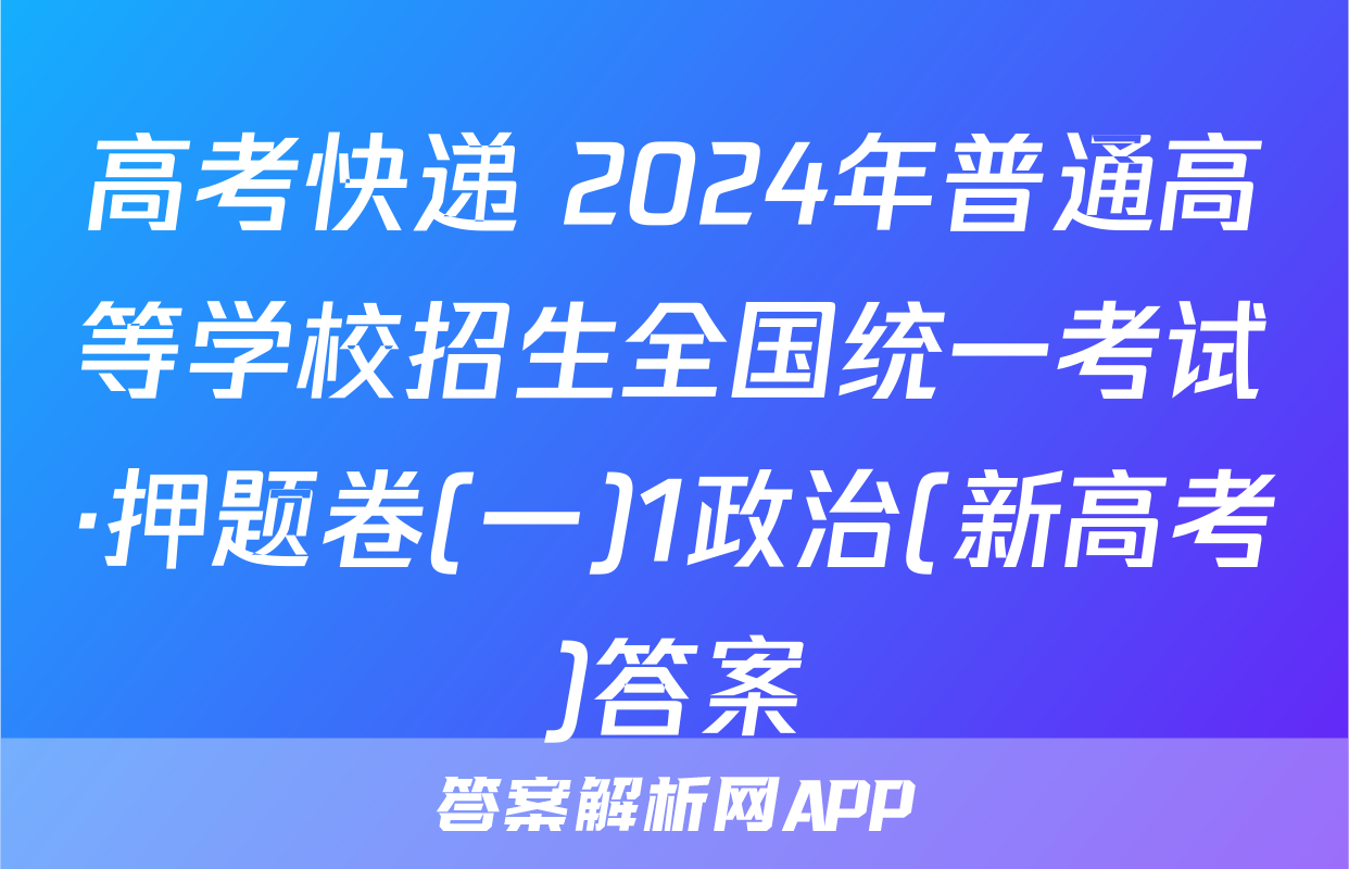 高考快递 2024年普通高等学校招生全国统一考试·押题卷(一)1政治(新高考)答案