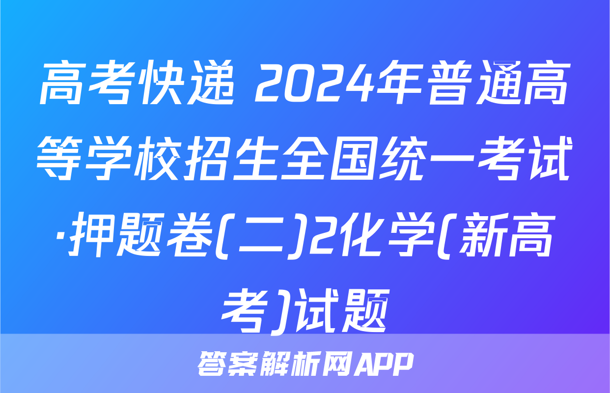 高考快递 2024年普通高等学校招生全国统一考试·押题卷(二)2化学(新高考)试题