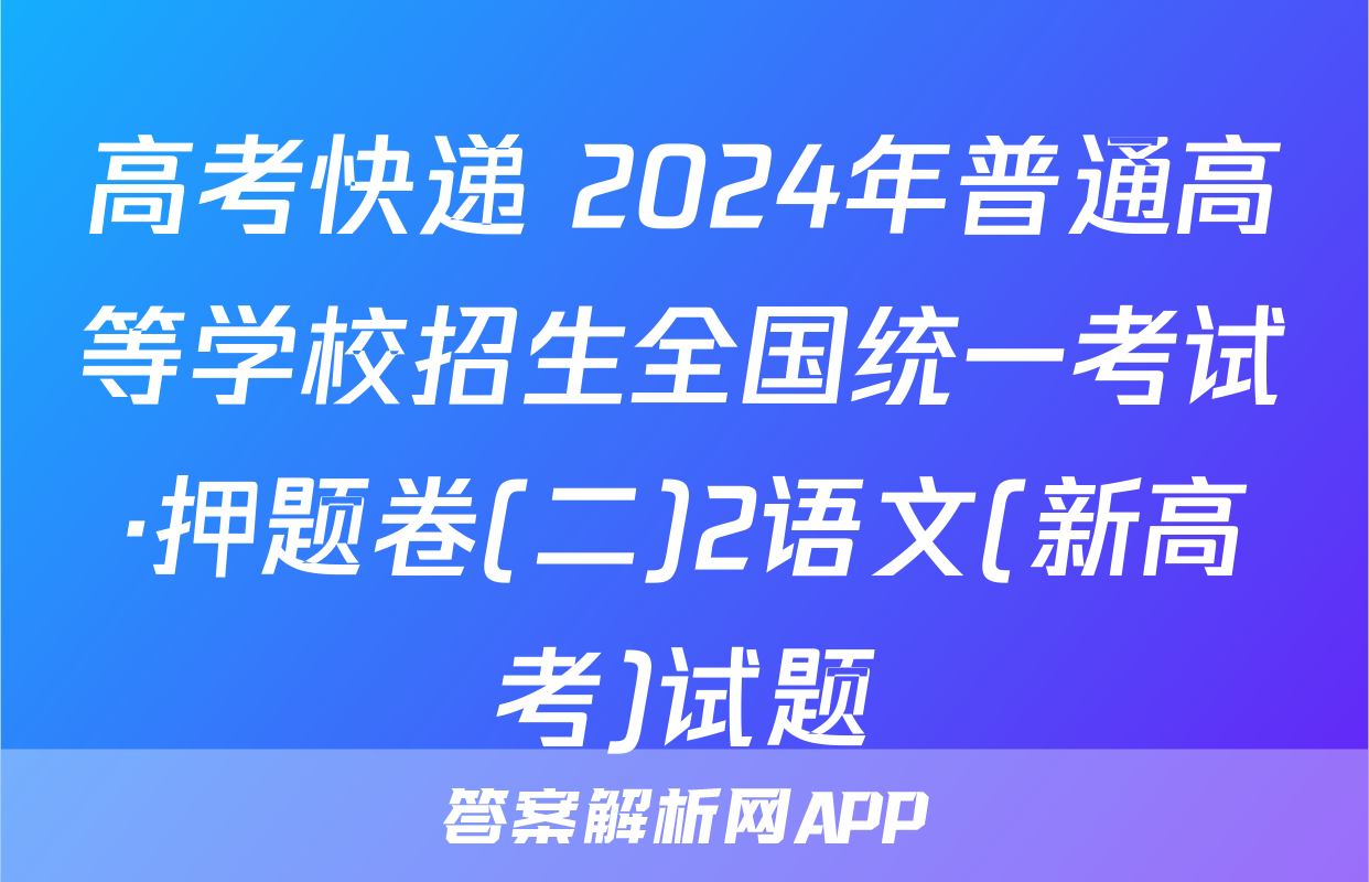 高考快递 2024年普通高等学校招生全国统一考试·押题卷(二)2语文(新高考)试题