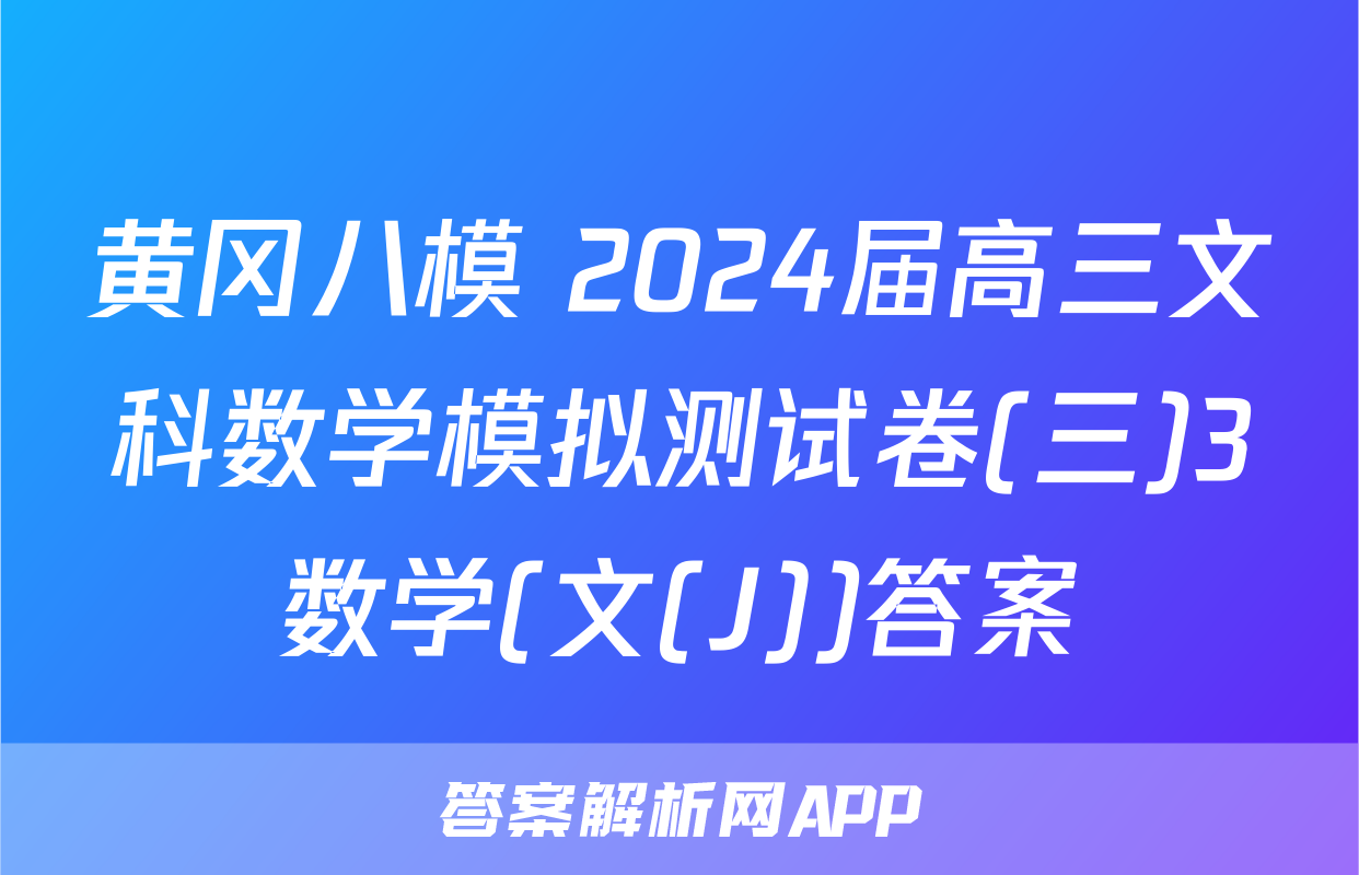 黄冈八模 2024届高三文科数学模拟测试卷(三)3数学(文(J))答案