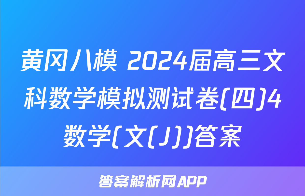 黄冈八模 2024届高三文科数学模拟测试卷(四)4数学(文(J))答案