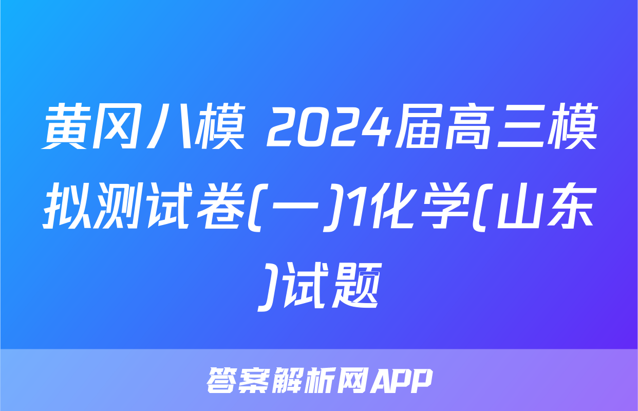 黄冈八模 2024届高三模拟测试卷(一)1化学(山东)试题