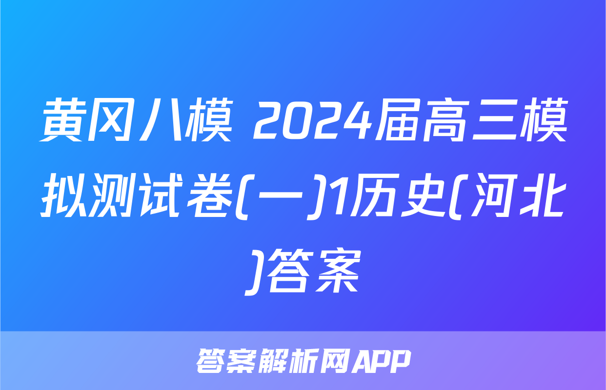 黄冈八模 2024届高三模拟测试卷(一)1历史(河北)答案