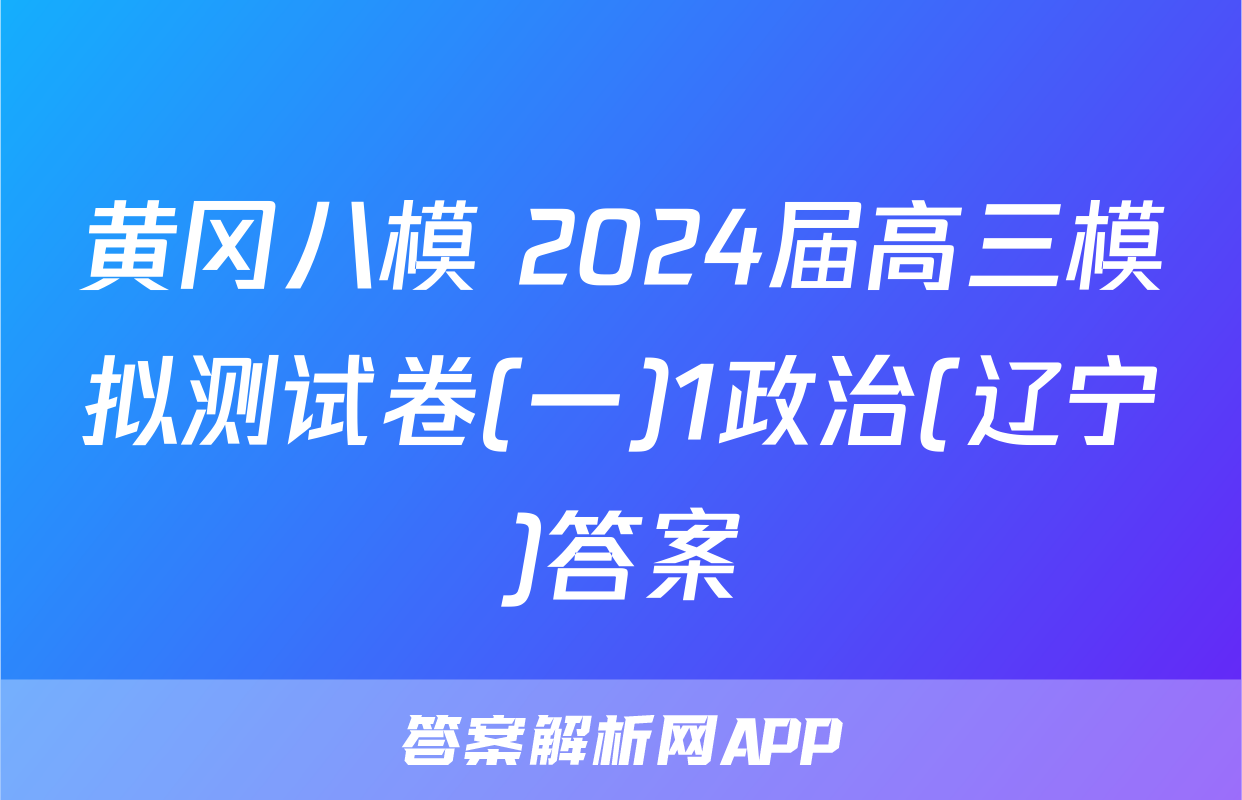 黄冈八模 2024届高三模拟测试卷(一)1政治(辽宁)答案