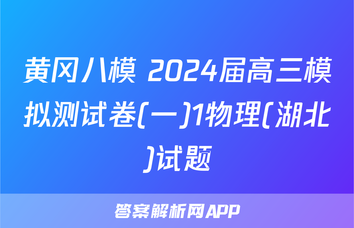黄冈八模 2024届高三模拟测试卷(一)1物理(湖北)试题