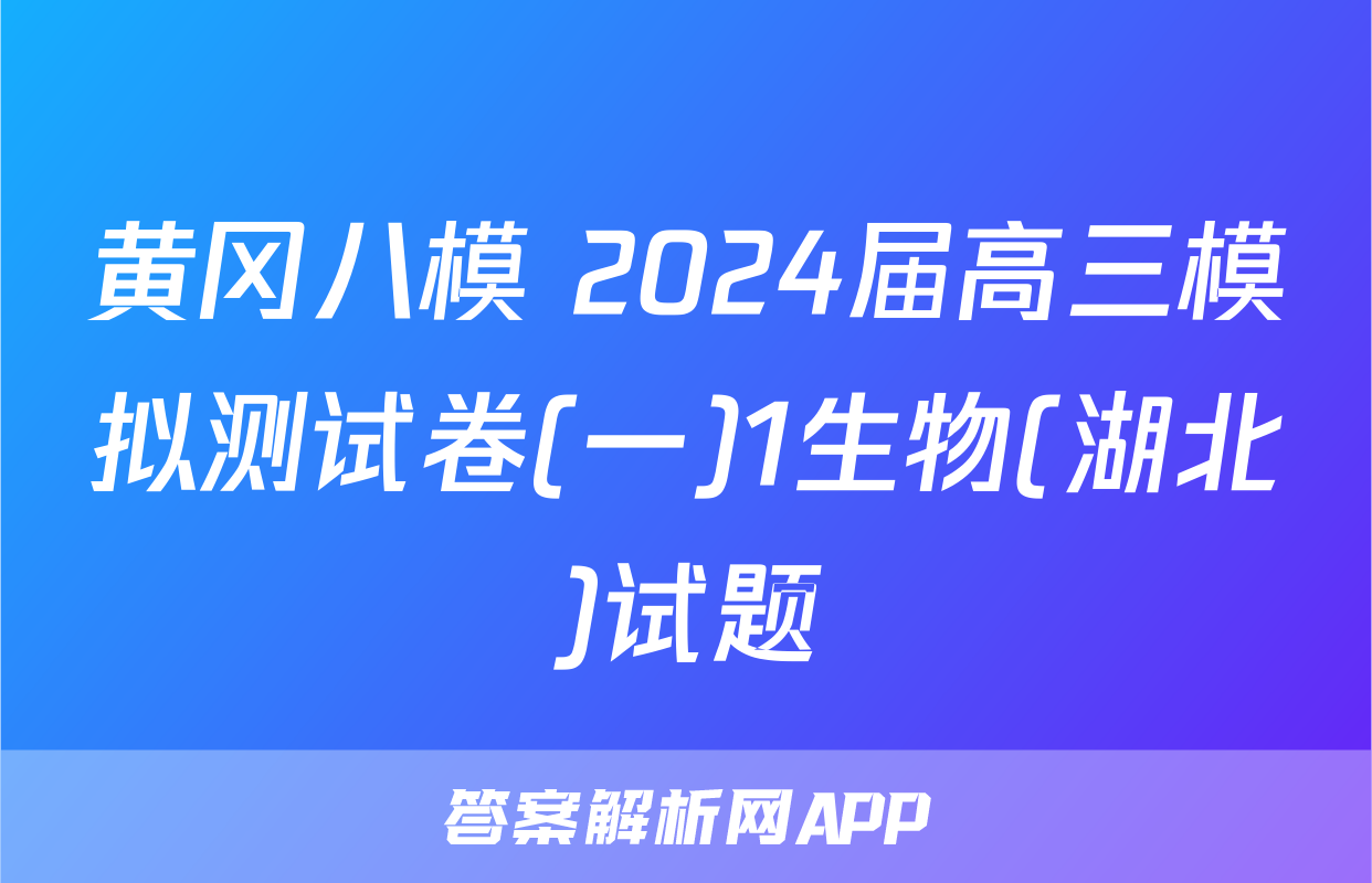 黄冈八模 2024届高三模拟测试卷(一)1生物(湖北)试题