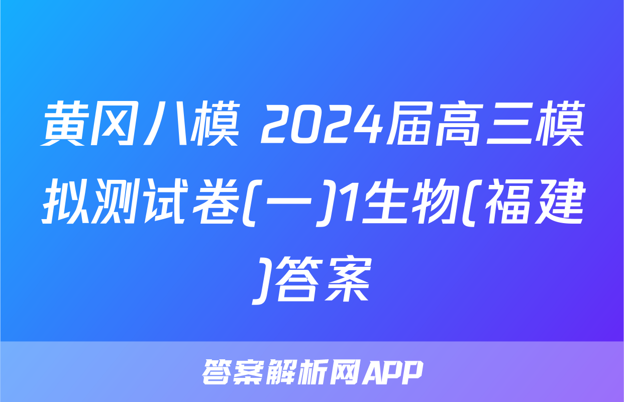 黄冈八模 2024届高三模拟测试卷(一)1生物(福建)答案