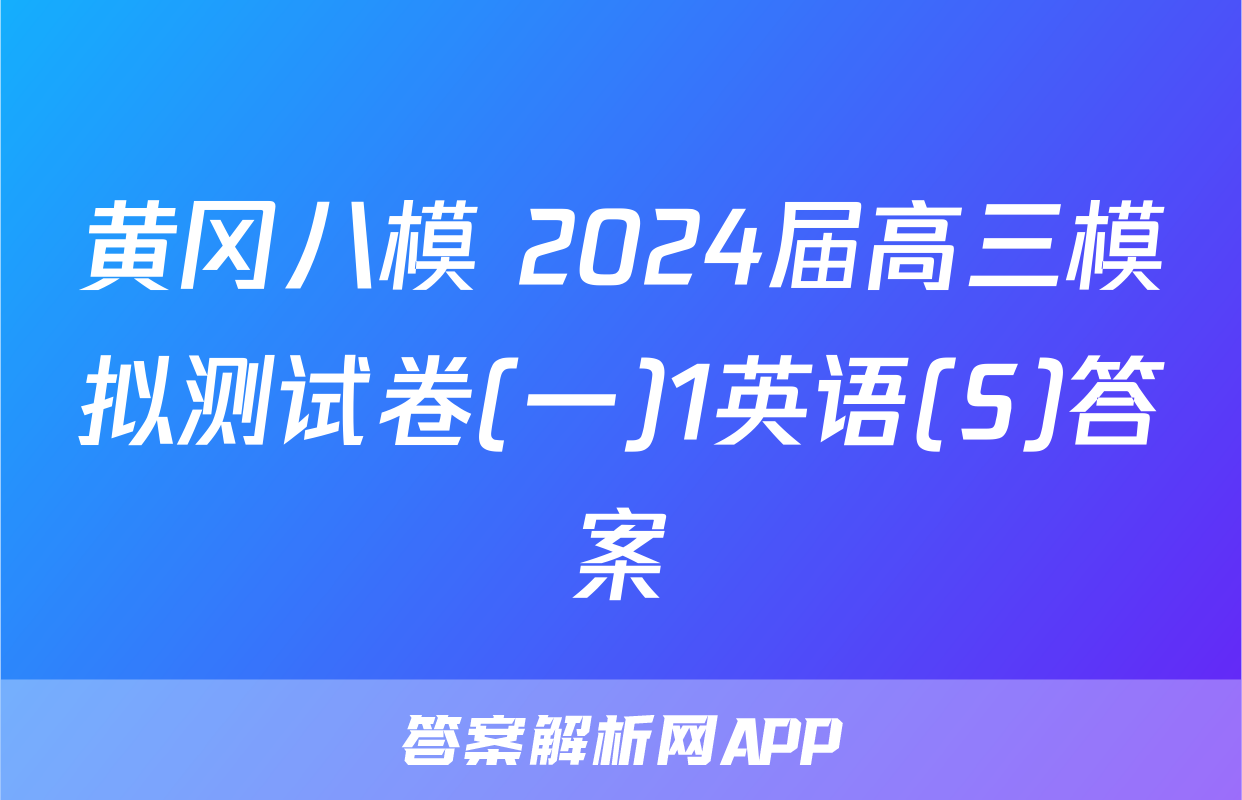 黄冈八模 2024届高三模拟测试卷(一)1英语(S)答案