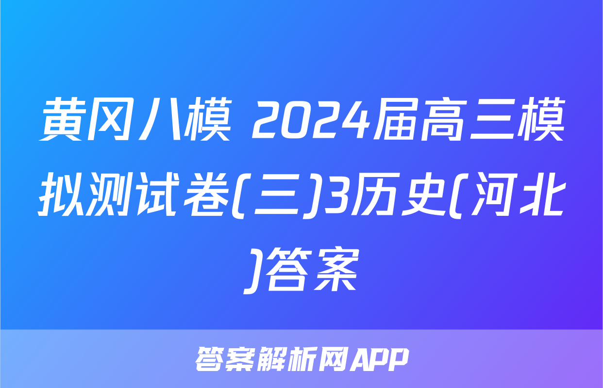 黄冈八模 2024届高三模拟测试卷(三)3历史(河北)答案
