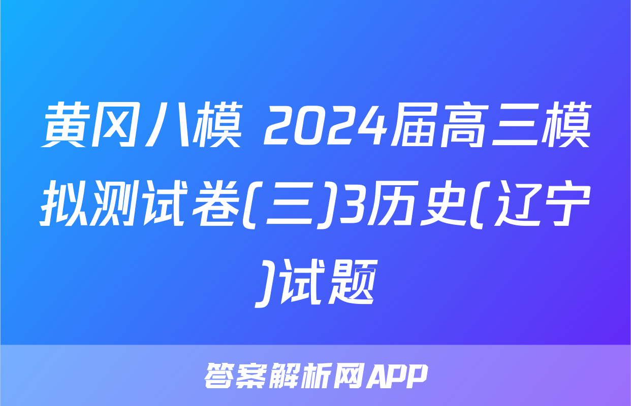 黄冈八模 2024届高三模拟测试卷(三)3历史(辽宁)试题