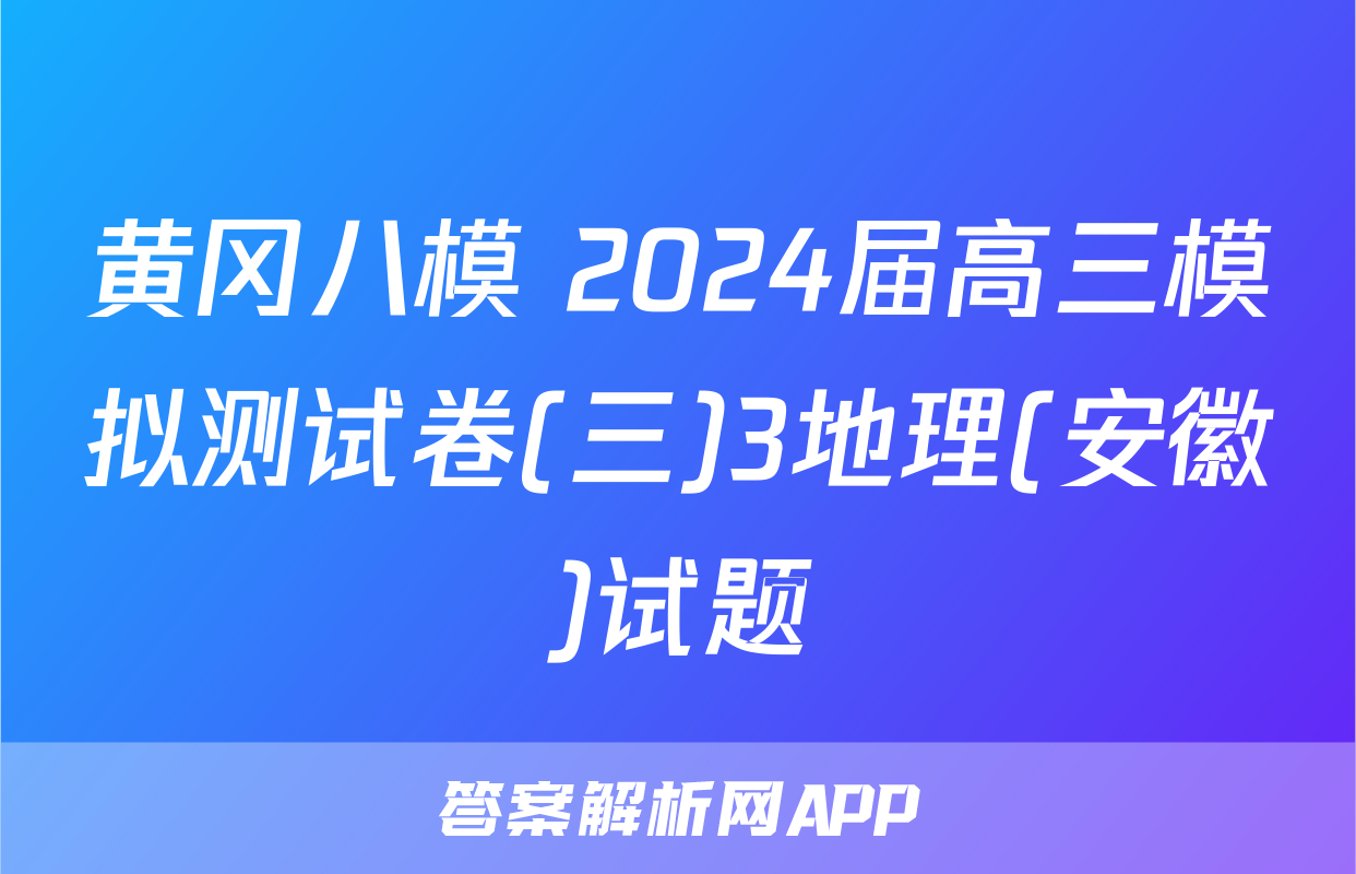 黄冈八模 2024届高三模拟测试卷(三)3地理(安徽)试题