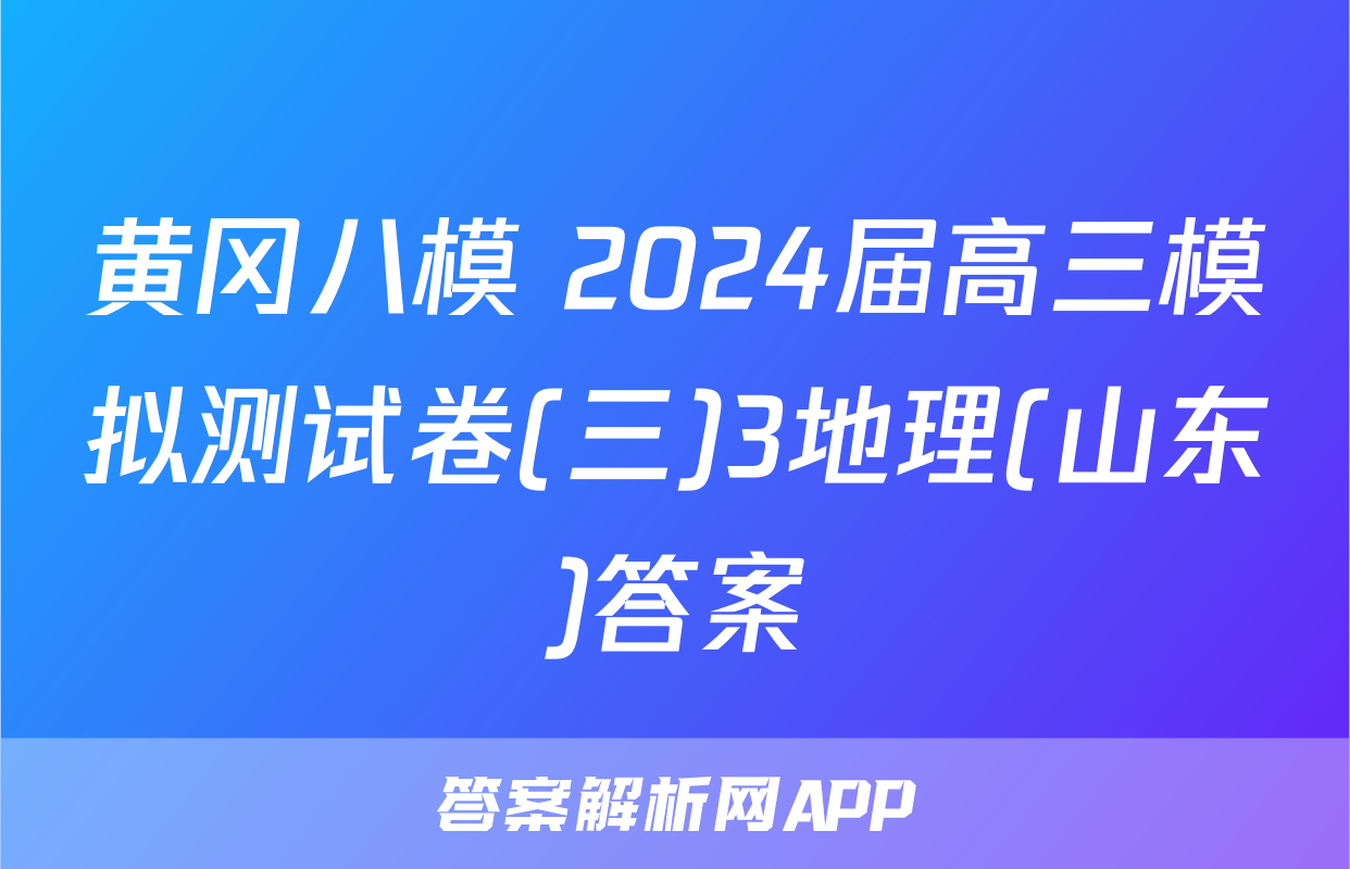 黄冈八模 2024届高三模拟测试卷(三)3地理(山东)答案