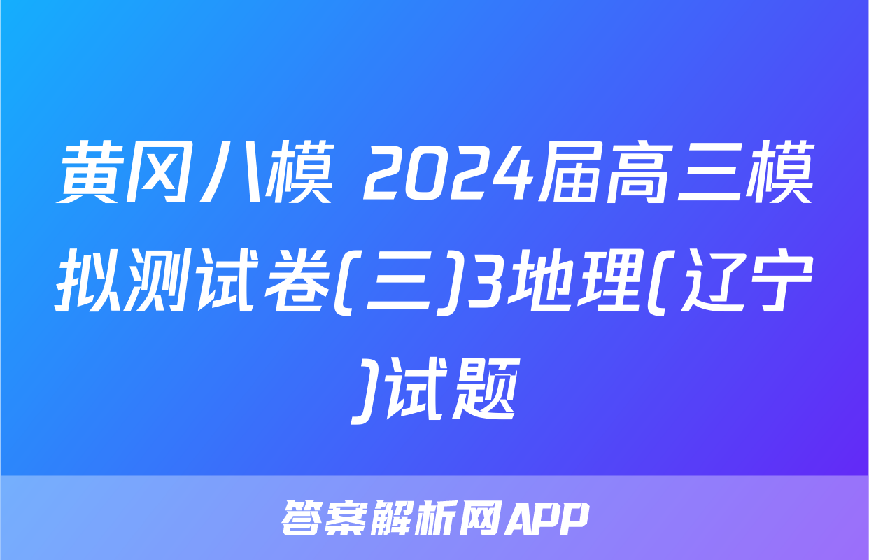 黄冈八模 2024届高三模拟测试卷(三)3地理(辽宁)试题
