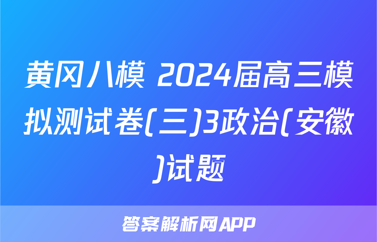 黄冈八模 2024届高三模拟测试卷(三)3政治(安徽)试题
