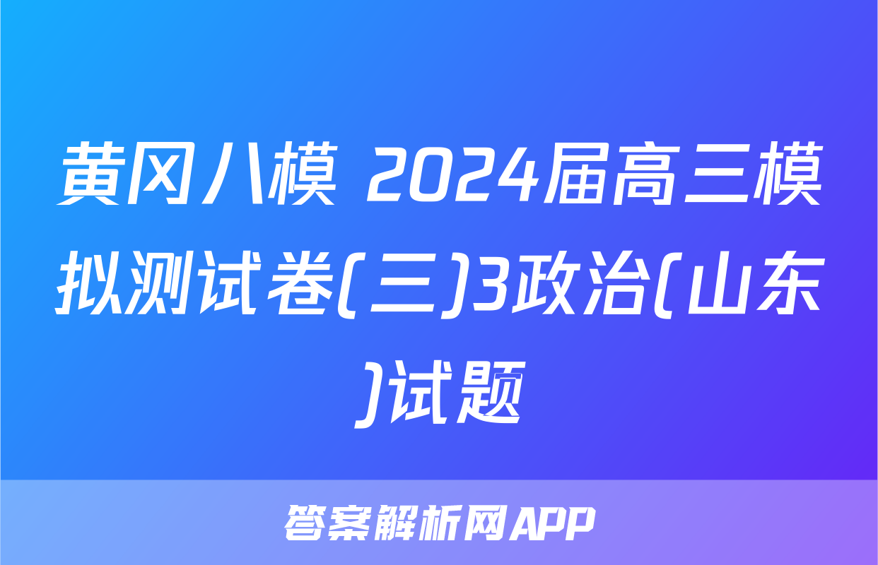 黄冈八模 2024届高三模拟测试卷(三)3政治(山东)试题