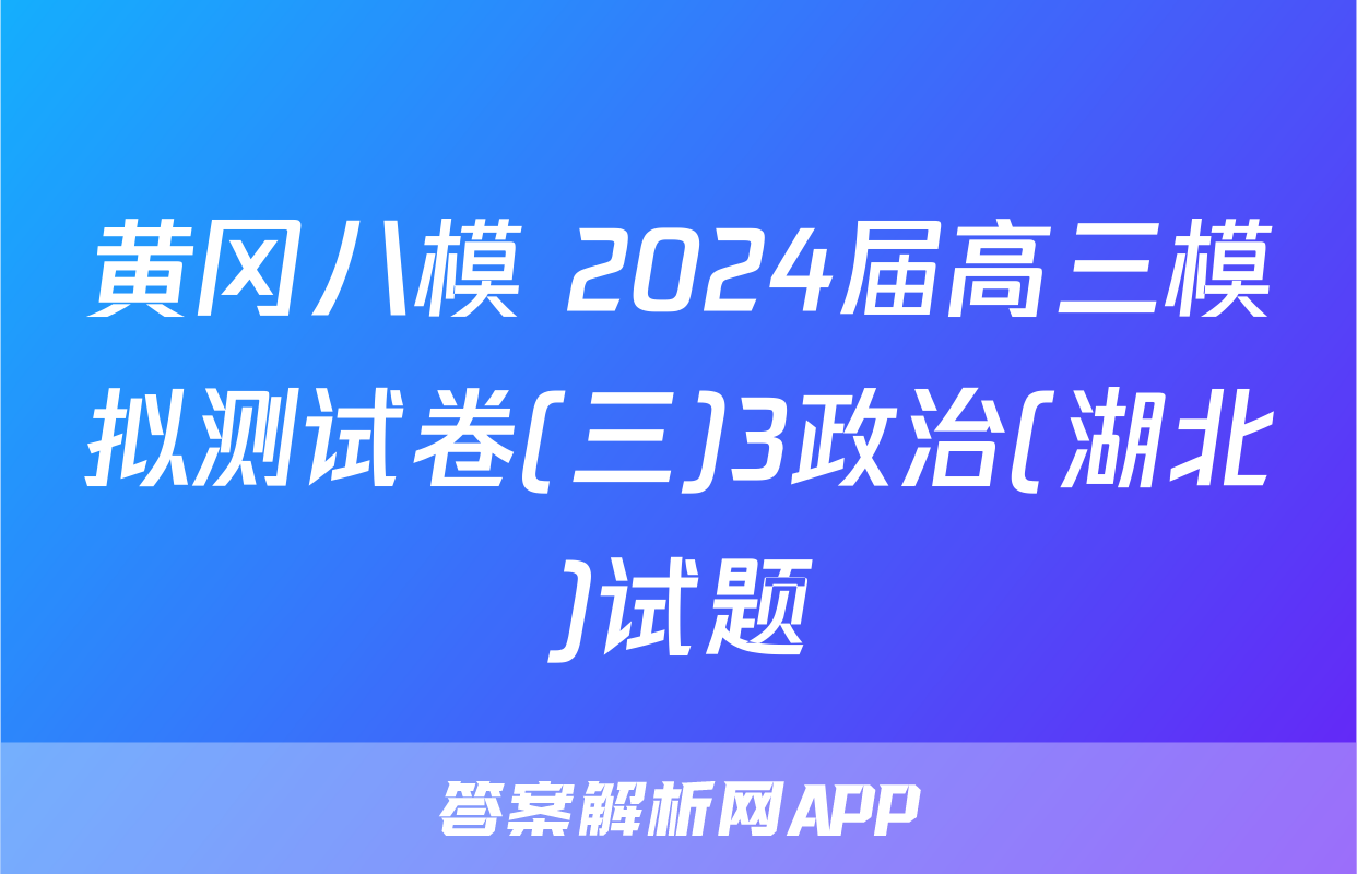 黄冈八模 2024届高三模拟测试卷(三)3政治(湖北)试题