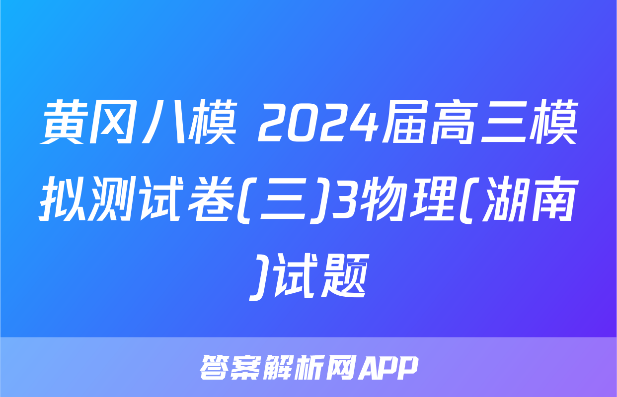 黄冈八模 2024届高三模拟测试卷(三)3物理(湖南)试题