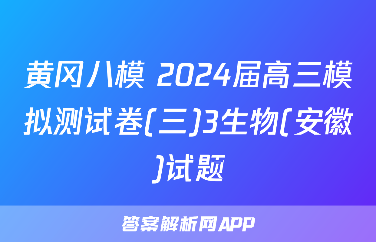 黄冈八模 2024届高三模拟测试卷(三)3生物(安徽)试题
