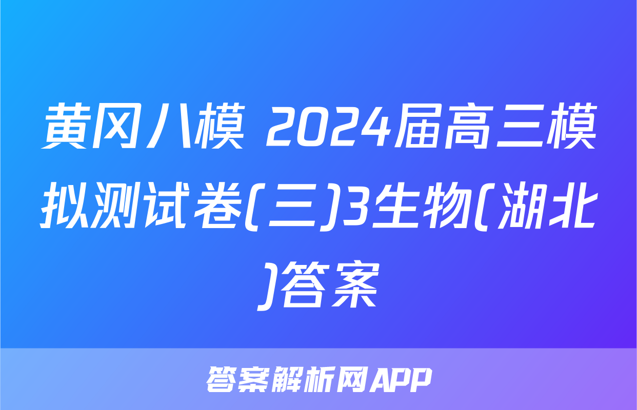 黄冈八模 2024届高三模拟测试卷(三)3生物(湖北)答案