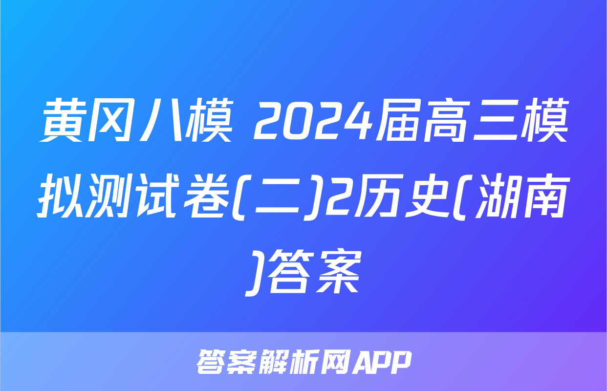 黄冈八模 2024届高三模拟测试卷(二)2历史(湖南)答案