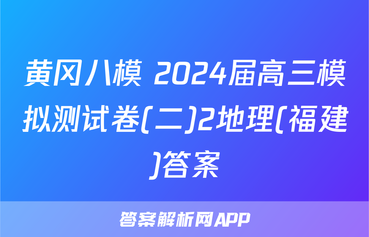 黄冈八模 2024届高三模拟测试卷(二)2地理(福建)答案