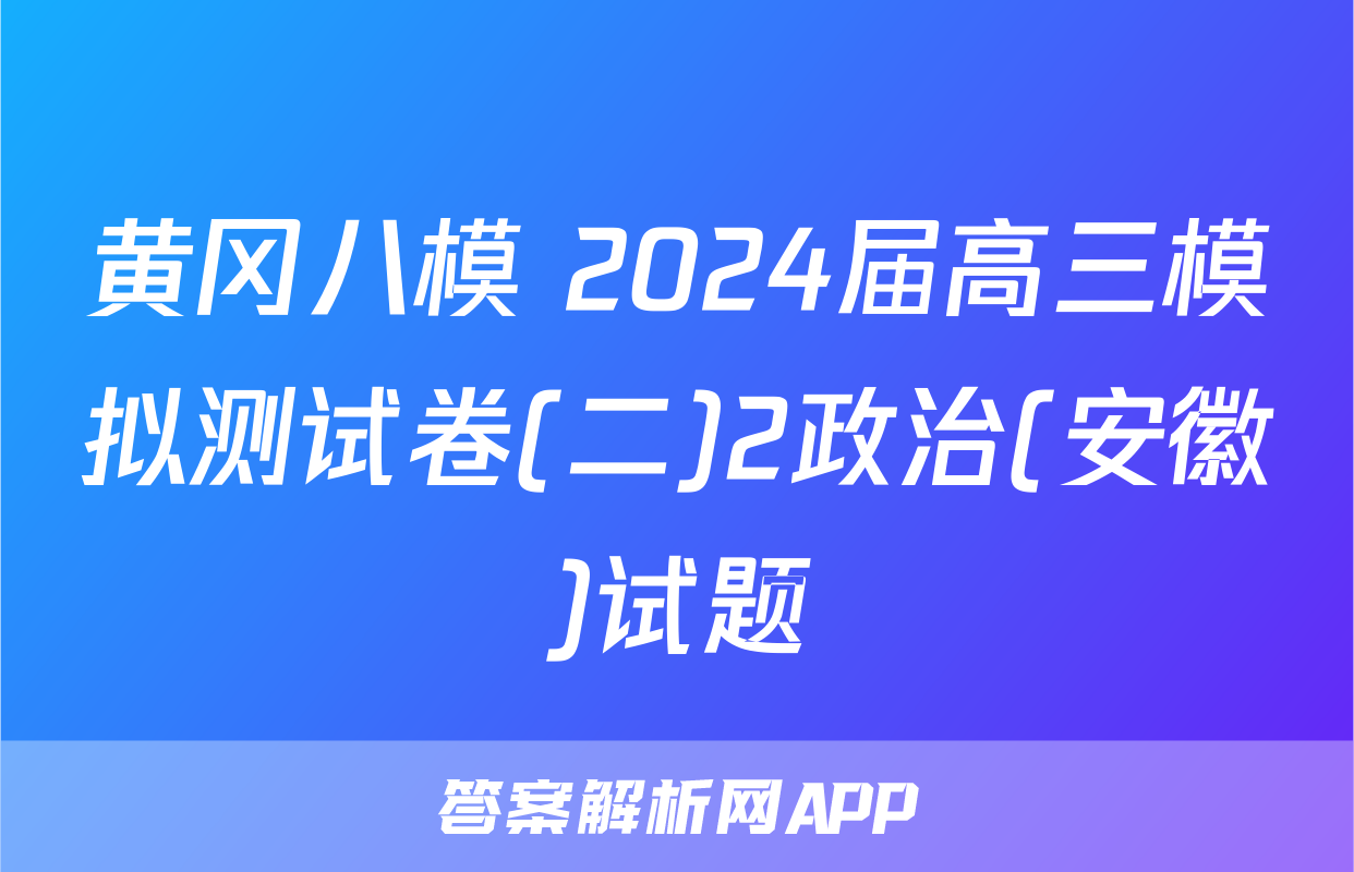 黄冈八模 2024届高三模拟测试卷(二)2政治(安徽)试题