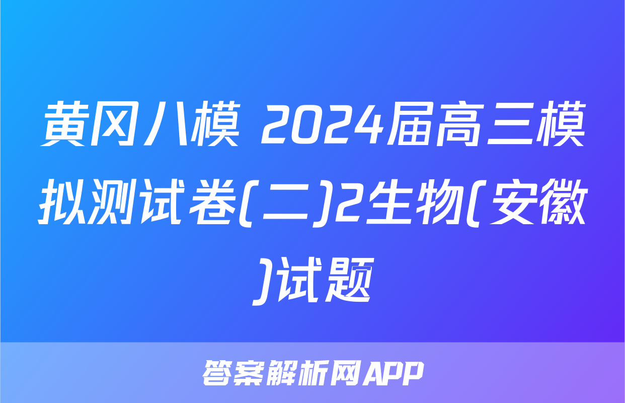 黄冈八模 2024届高三模拟测试卷(二)2生物(安徽)试题
