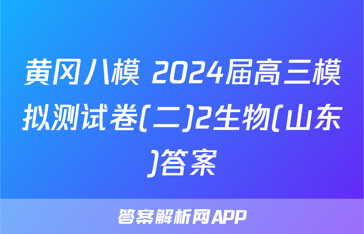 黄冈八模 2024届高三模拟测试卷(二)2生物(山东)答案