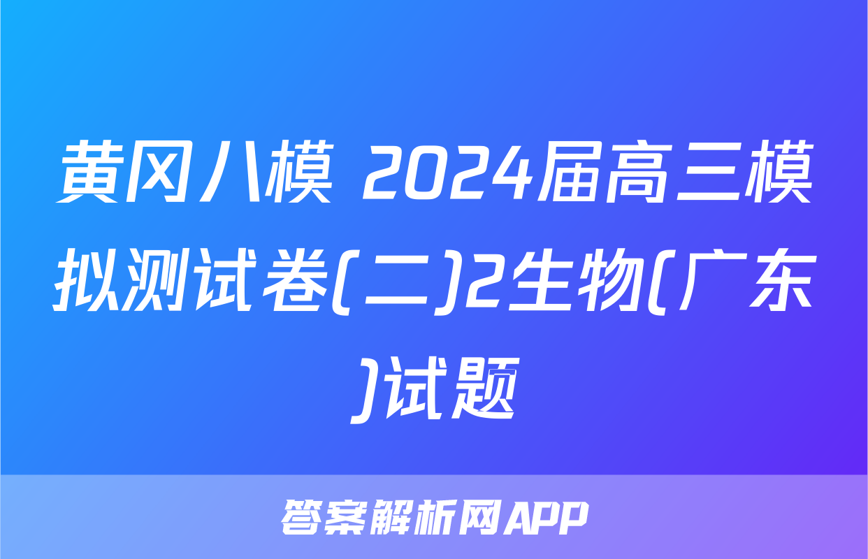 黄冈八模 2024届高三模拟测试卷(二)2生物(广东)试题
