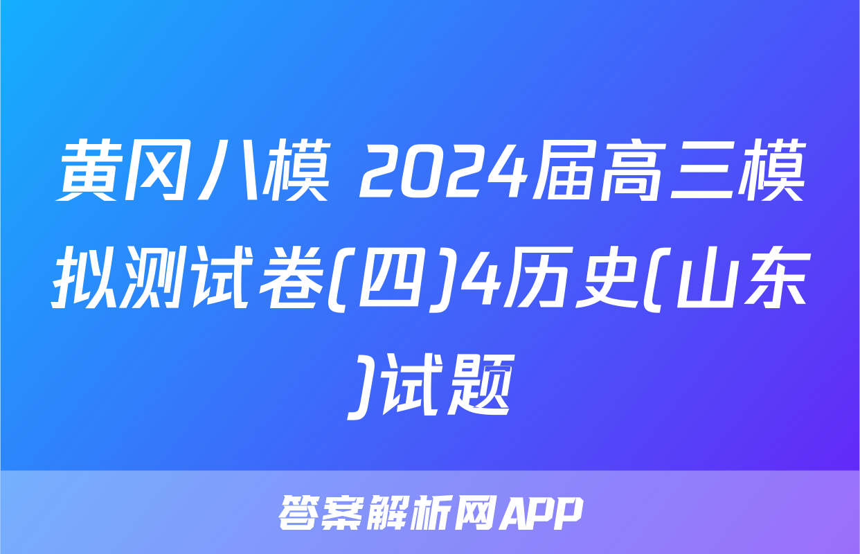 黄冈八模 2024届高三模拟测试卷(四)4历史(山东)试题