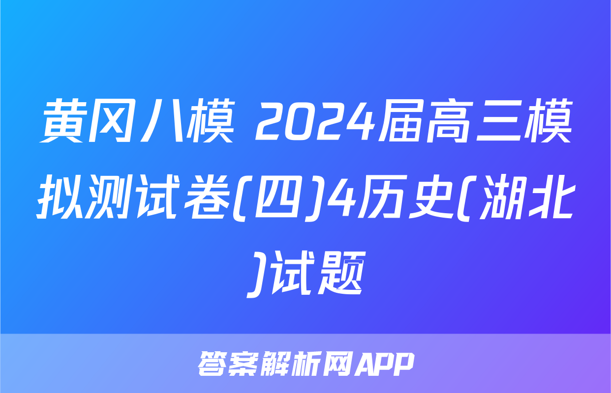 黄冈八模 2024届高三模拟测试卷(四)4历史(湖北)试题