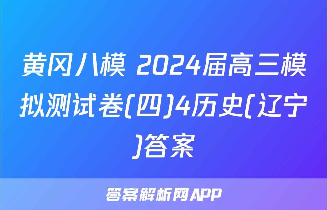 黄冈八模 2024届高三模拟测试卷(四)4历史(辽宁)答案