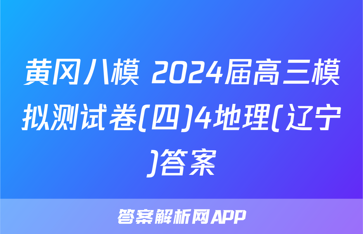 黄冈八模 2024届高三模拟测试卷(四)4地理(辽宁)答案