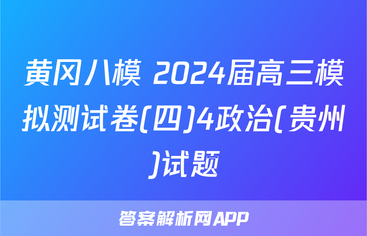 黄冈八模 2024届高三模拟测试卷(四)4政治(贵州)试题