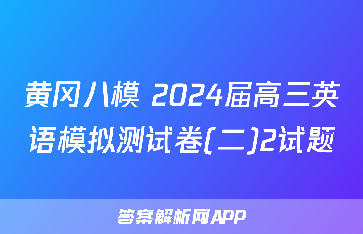 黄冈八模 2024届高三英语模拟测试卷(二)2试题