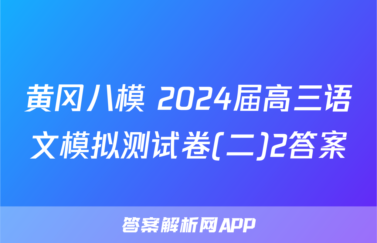 黄冈八模 2024届高三语文模拟测试卷(二)2答案